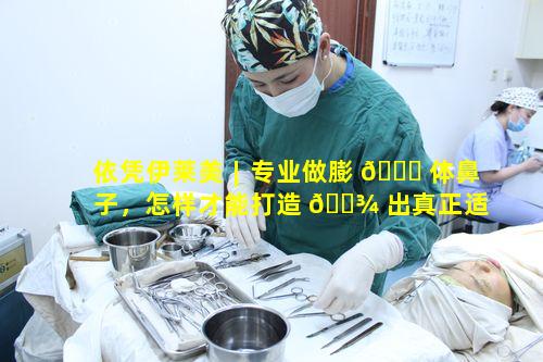 依凭伊莱美︱专业做膨 🐟 体鼻子，怎样才能打造 🌾 出真正适合自己的鼻型